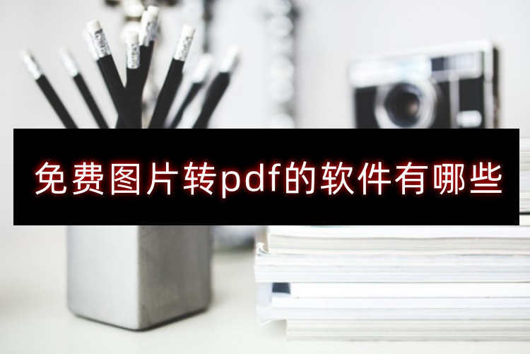 免费图片转pdf的软件有哪些首图
